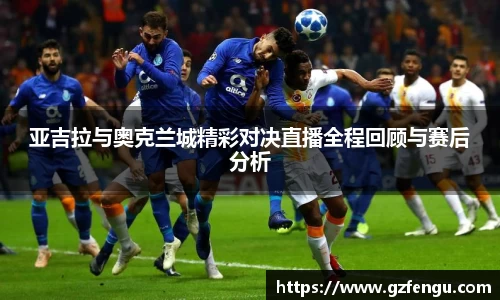 亚吉拉与奥克兰城精彩对决直播全程回顾与赛后分析